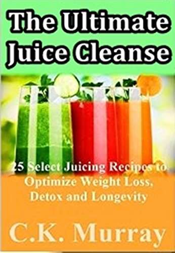 The Ultimate Juice Cleanse - 25 Select Juicing Recipes to Optimize Weight Loss, Detox and Longevity Kindle Edition