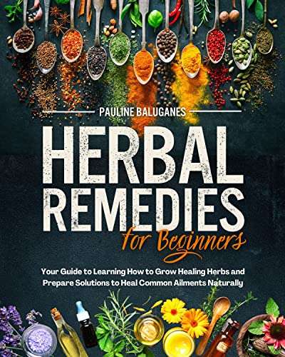 Herbal Remedies for Beginners : Grow Your Healing Herbs & Prepare Solutions Against the Most Common Ailments Kindle Edition - Free @ Amazon