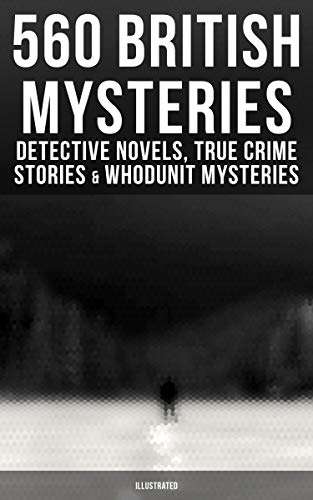 560 British Mysteries: Detective Novels, True Crime Stories & Whodunit Mysteries (Illustrated) Kindle Edition