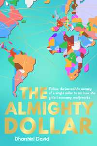 The Almighty Dollar: Follow the Incredible Journey of a Single Dollar to See How the Global Economy Really Works - Kindle Edition