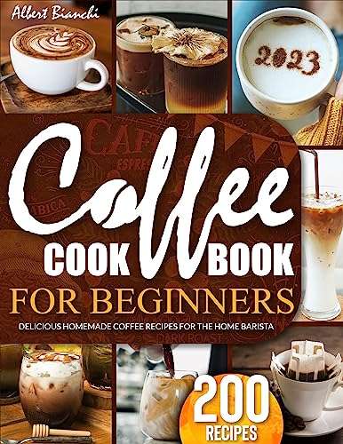 Coffee Cookbook for Beginners 2023 Edition : 200 Delicious Homemade Coffee Recipes Kindle Edition - Now Free @ Amazon