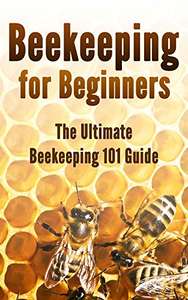 Beekeeping for Beginners: The Ultimate Beekeeping 101 Guide Kindle Edition