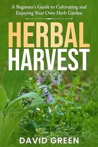 Herbal Harvest: A Beginner’s Guide to Cultivating and Enjoying Your Own Herb Garden Kindle Edition