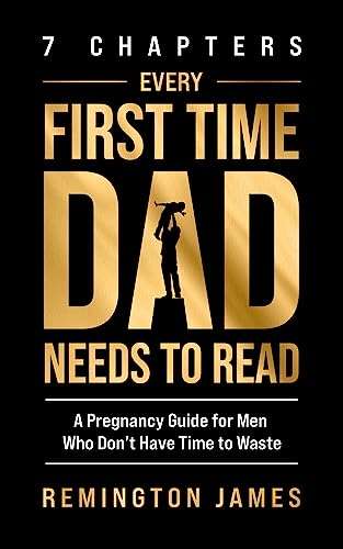 7 Chapters Every First Time Dad Needs to Read: A Pregnancy Guide for Men Who Don't Have Time to Waste - Kindle Edition
