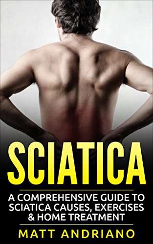 Sciatica: A Comprehensive Guide to Sciatica Causes, Exercises & Home Treatment Book 1 Kindle Edition