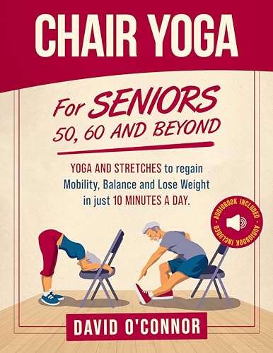 Chair Yoga For Seniors 50, 60 and Beyond: Just 10 minutes a day to transform your well-being - Kindle Edition