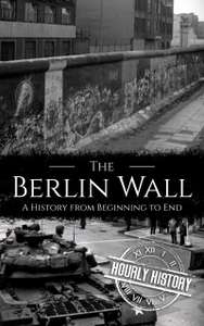 The Berlin Wall: A History from Beginning to End - Kindle Edition