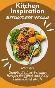 Effortless Vegan: 50 Simple, Budget-Friendly Recipes for Quick and Easy Plant-Based Meals (Kitchen Inspiration) Kindle Edition