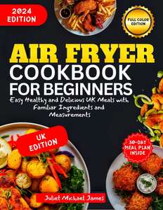 Air Fryer Cookbook for Beginners 2024: Easy Healthy and Delicious UK Meals with Familiar Ingredients and Measurements Kindle Edition