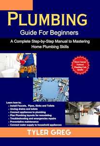 Plumbing Guide For Beginners : A Complete Step-by-Step Manual to Mastering Home Plumbing Skills Kindle Edition