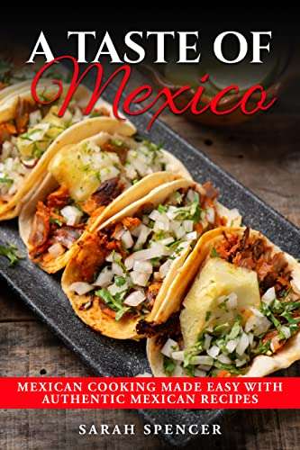 A Taste of Mexico: Traditional Mexican Cooking Made Easy with Authentic Mexican Recipes - FREE Kindle @ Amazon