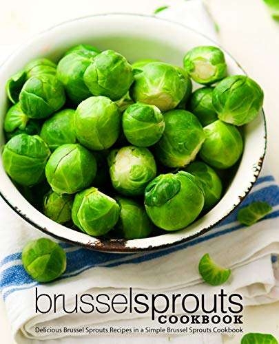 Brussel Sprouts Cookbook: Delicious Brussel Sprouts Recipes in a Simple Brussel Sprouts Cookbook Kindle Edition