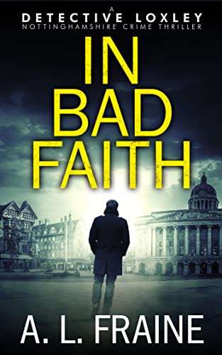In Bad Faith: A British Crime Thriller (Detective Loxley Book 1) by A L Fraine FREE on Kindle @ Amazon