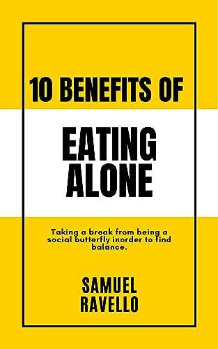 10 Benefits of Eating Alone: Taking a break from being a social butterfly to find balance while eating alone Kindle Edition
