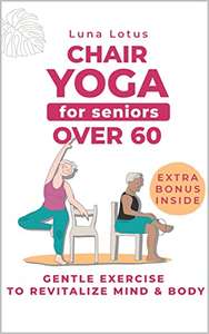 Chair Yoga for Seniors Over 60: A Guide to Revitalize Mind & Body with Gentle Exercise Kindle Edition - Now Free @ Amazon
