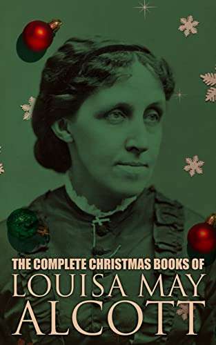 The Complete Christmas Books of Louisa May Alcott: Little Women, The Little Red Purse …Etc Kindle Edition - Now Free @ Amazon