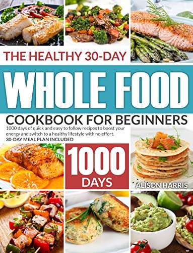 The Healthy 30-DAY Whole Food Cookbook For Beginners: 1000 Days of Quick And Easy to Follow Recipes - FREE Kindle @ Amazon