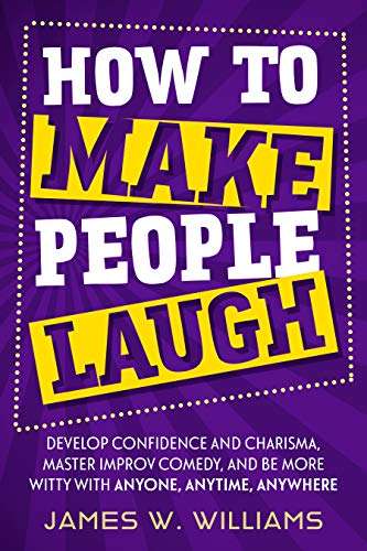 How to Make People Laugh: Develop Confidence and Charisma, Master Improv Comedy, and Be More Witty - Kindle Edition