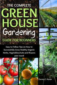 The Complete Green House Gardening Guide for Beginners - Kindle Edition