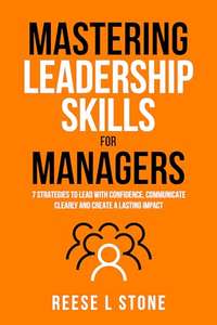 Mastering Leadership Skills For Managers: 7 Effective Strategies To Lead With Confidence, Communicate Clearly, And ... more - Kindle Edition
