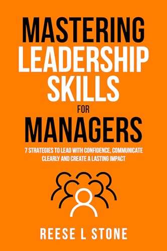 Mastering Leadership Skills For Managers: 7 Effective Strategies To Lead With Confidence, Communicate Clearly, And ... more - Kindle Edition