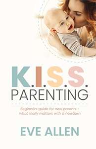 K.I.S.S. Parenting - Beginners Guide for New Parents, What Really Matters with a Newborn Baby - Kindle Edition