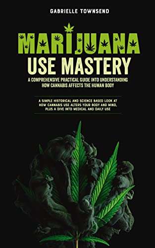 Marijuana Use Mastery: A Comprehensive Practical Guide Into Understanding How Cannabis Affects the Human Body - FREE Kindle @ Amazon