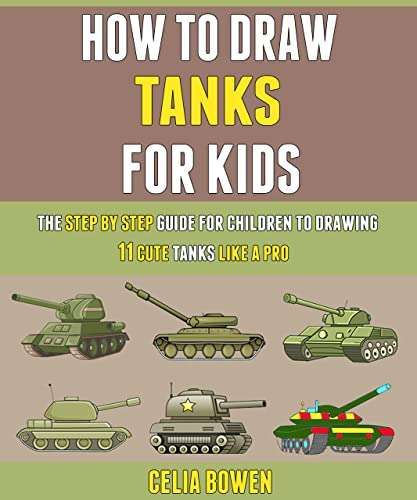 How To Draw Tanks For Kids: The Step By Step Guide For Children To Drawing 11 Cute Tanks Like A Pro - Kindle Edition