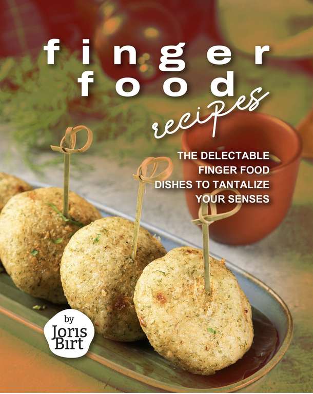 Finger Food Recipes: The Delectable Finger Food Dishes to Tantalize Your Senses Kindle Edition