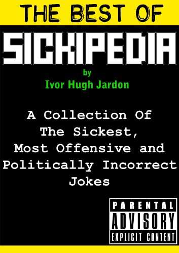 The Best Of Sickipedia: A Collection Of The Sickest, Most Offensive and Politically Incorrect Jokes [Kindle Edition]