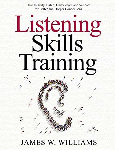 Listening Skills Training: How to Truly Listen, Understand, and Validate for Better and Deeper Connections Kindle Edition