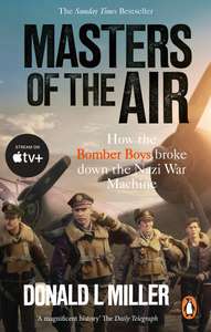Masters of the Air: How The Bomber Boys Broke Down the Nazi War Machine by Donald L. Miller (Kindle Edition)