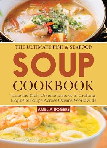 The Ultimate Fish & Seafood Soup Cookbook:Taste the Rich, Diverse Essence in Crafting Exquisite Soups Across Oceans Worldwide Kindle Edition