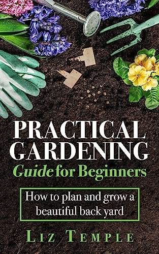 Practical Gardening Guide for Beginners: How to plan and grow a beautiful back yard - Kindle eBook