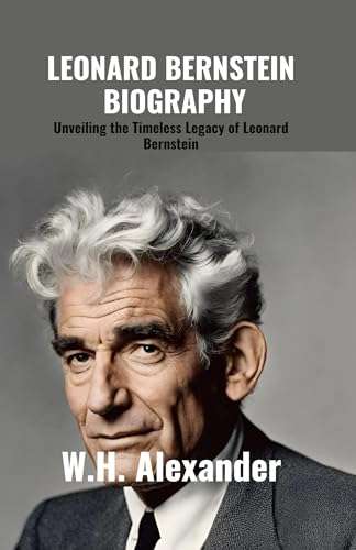 Leonard Bernstein Biography: Unveiling the Timeless Legacy of Leonard Bernstein Kindle Edition