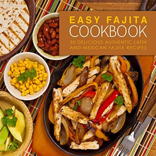 Easy Fajita Cookbook: 50 Delicious & Authentic Latin and Mexican Fajita Recipes Kindle Edition
