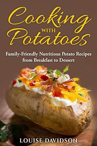 Cooking with Potatoes: Family-Friendly Nutritious Potato Recipes from Breakfast to Dessert Kindle Edition - Now Free @ Amazon