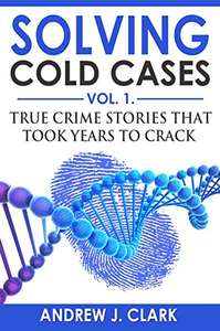 Solving Cold Cases: True Crime Stories that Took Years to Crack (True Crime Cold Cases Solved Book 1) Kindle Edition
