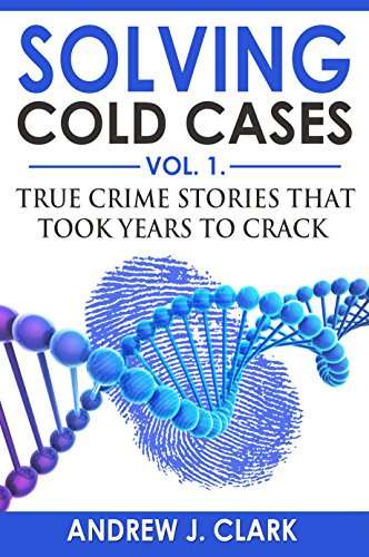 Solving Cold Cases: True Crime Stories that Took Years to Crack (True Crime Cold Cases Solved Book 1) Kindle Edition