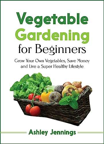 Vegetable Gardening for Beginners: Grow Your Own Vegetables, Save Money and Live a Super Healthy Lifestyle - Kindle Edition