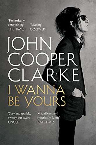I Wanna Be Yours - John Cooper Clarke (481 pages, Kindle Edition)