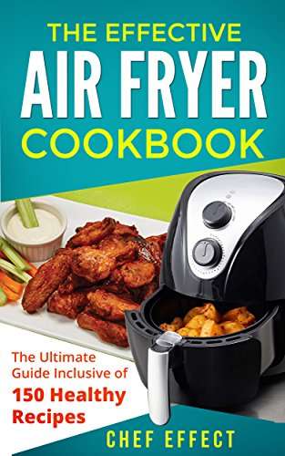 The Effective Air Fryer Cookbook: The Ultimate Guide Inclusive of 150 Healthy Recipes - free Kindle edition @ Amazon