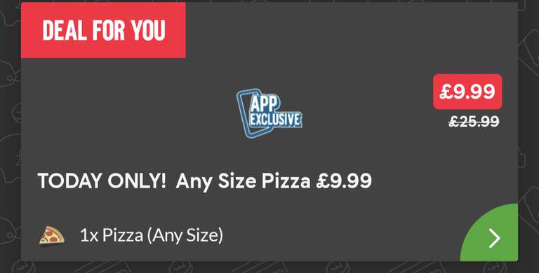 Any size £9.99 only today app exclusive select accounts/locations