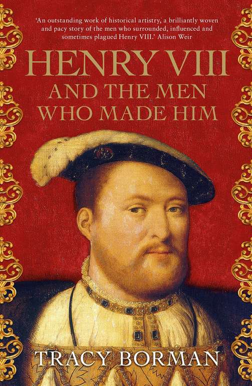 TV historian Tracy Borman: Henry VIII and the men who made him: The secret history behind the Tudor throne Kindle Edition