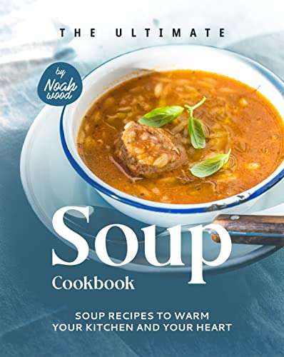 The Ultimate Soup Cookbook: Soup Recipes to Warm Your Kitchen and Your Heart Kindle Edition - Now Free @ Amazon