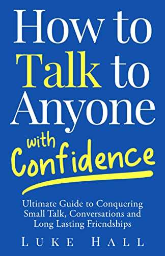 How to Talk to Anyone With Confidence: Ultimate Guide to Conquering Small Talk, Conversations and Long Lasting ... Kindle Free @ Amazon