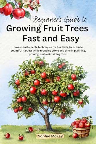 Beginner's Guide to Growing Fruit Trees Fast and Easy Kindle Edition