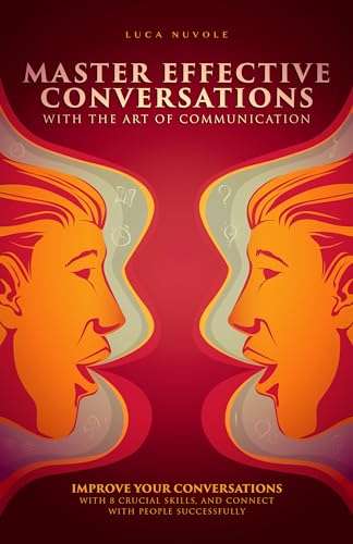 Master Effective Conversations With the Art of Communication: Improve Your Conversations Kindle Edition