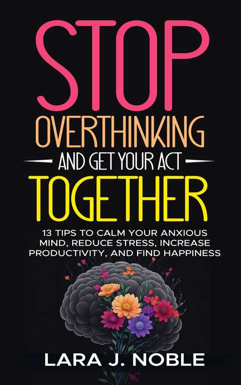 Stop Overthinking And Get Your Act Together: 13 Tips to Calm Your Anxious Mind, Reduce Stress and Find Happiness Kindle Edition