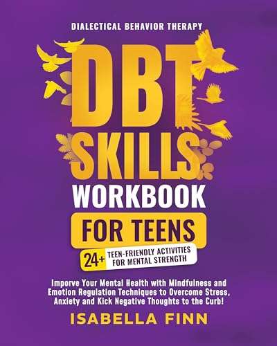 DBT Skills Workbook for Teens: Improve Your Mental Health with Mindfulness and Emotion Regulation Techniques